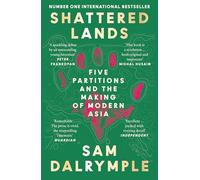 Shattered Lands: INTERNATIONALLY BESTSELLING AND PRIZE SHORTLISTED NEW HISTORY OF FIVE PARTITIONS AND THE RESHAPING OF MODERN ASIA