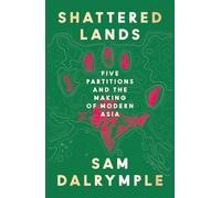Shattered Lands: INTERNATIONALLY BESTSELLING AND PRIZE SHORTLISTED NEW HISTORY OF FIVE PARTITIONS AND THE RESHAPING OF MODERN ASIA