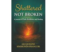 Shattered Not Broken: A Journey of Faith, Resilience and Healing