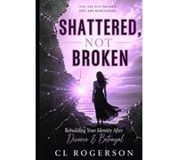 Shattered, Not Broken: Rebuilding Your Identity After Divorce & Betrayal