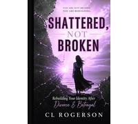 Shattered, Not Broken: Rebuilding Your Identity After Divorce & Betrayal