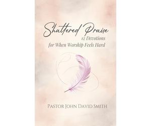 Shattered Praise: 12 Devotions for When Worship Feels Hard