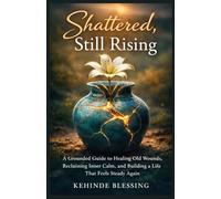 Shattered, Still Rising: A grounded guide to healing old wounds, reclaiming inner calms and building a Life that feels steady again