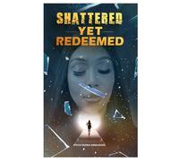 Shattered, Yet Redeemed: Escaping Abuse, Narcissistic Control, and Religious Manipulation- A Memoir of Deliverance and Redemption
