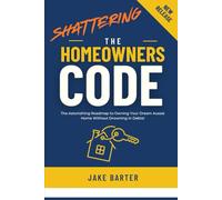 Shattering the Homeowner's Code: The Astonishing Roadmap to Owning Your Dream Aussie Home Without Drowning in Debts!