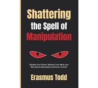 Shattering the Spell of Manipulation: Reclaim Your Power, Reframe Your Mind, and Rise Above Narcissistic and Covert Control