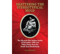 Shattering the Stereotypical Mold: The Edcouch-Elsa Student Strike of November 1968 and Other Essays from the South Texas Borderlands