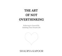 The Art of Not Overthinking: Believing in Yourself and Building Your Dream Life