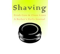 Shaving: Fresh Cuts & Clean Lines: A Barber’s Daily Journal