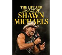 Shawn Michaels: The Life and Legacy of Shawn Michaels