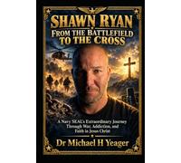 SHAWN RYAN: FROM THE BATTLEFIELD TO THE CROSS: A Navy SEAL’s Extraordinary Journey Through War, Addiction, and Faith in Jesus Christ