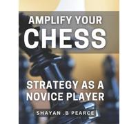 Shayan B Pearce Amplify Your Chess Strategy as a Novice Player (Tascabile)