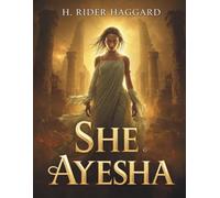 She - Ayesha: A Lost World Adventure of an Immortal Queen and Ancient Secrets