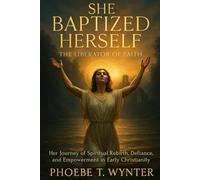 She baptized herself: The Liberator of Faith: Her Journey of Spiritual Rebirth, Defiance, and Empowerment in Early Christianity