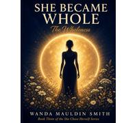 SHE BECAME WHOLE: The Wholeness : Book Three Of The She Chose Herself Series