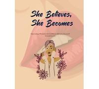 She Believes, She Becomes: Empowering Affirmations for Confidence, Self-Love, Success & Personal Growth