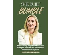 SHE BUILT BUMBLE: How Whitney Wolfe Herd Rose from Betrayal, Burnout & Backlash to Billionaire Tech Queen