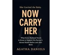 She Carried the Baby. Now Carry Her: What Every Husband Needs to Know to Support His Partner’s Mental Health Before and After Birth