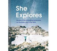 She Explores: Stories of Life-Changing Adventures on the Road and in the Wild