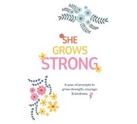 She Grows Strong: A year of prompts to grow strength, courage & kindness