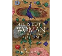 She Is but a Woman: Queenship in Scotland 1424-1463