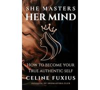 She Masters Her Mind: How to become your True Authentic Self