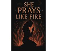 SHE PRAYS LIKE FIRE