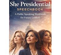 She Presidential Speechbook: A Public Speaking Workbook for Future Leaders