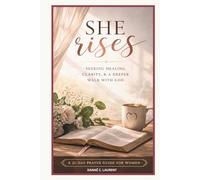 She Rises : A 21-Day Prayer Guide for Women: Seeking Healing, Clarity & a Deeper Walk with God