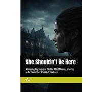 She Shouldn’t Be Here: A Gripping Psychological Thriller About Memory, Identity, and a House That Won’t Let You Leave