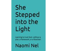 She Stepped into the Light: Learning to trust God-without a plan, a framework, or a flowchart