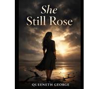 SHE STILL ROSE: A Story of Dreams, Failure, Betrayal, and the Courage to Begin Again