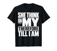 She Think On My Therefore I Am Funny Relationship Meme Maglietta