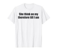 She Think On My Therefore I Am Funny Relationship Meme Maglietta