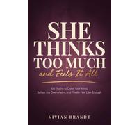 She Thinks Too Much, and Feels It All: A Gentle Guide for the Highly Sensitive Woman Who Overthinks Everything - 100 Truths to Quiet Your Mind, Soften the Overwhelm, and Finally Feel Like Enough