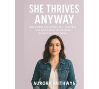 She Thrives Anyway: How Women Can Silence Self-Sabotage, Rise Above Fear, and Redefine Success on Their Terms