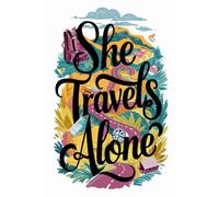 She Travels Alone: A Guided Journal for Women Exploring the World on Their Own Terms