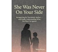 She Was Never On Your Side: Recognizing the Narcissistic Mother - and Finally Understanding What You Were Up Against