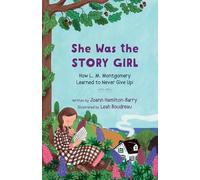She Was the Story Girl: How L. M. Montgomery Learned to Never Give Up!