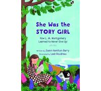 She Was the Story Girl: How L. M. Montgomery Learned to Never Give Up!