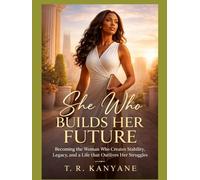 She Who Builds Her Future: Becoming the Woman Who Creates Stability, Legacy, and a Life That Outlives Her Struggles