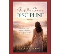 SHE WHO CHOOSES DISCIPLINE: A Journey Into Intentional Living, Spiritual Obedience, and the Quiet Strength of Daily Devotion