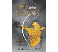 She Who Hunts: Artemis: The Goddess Who Changed the World