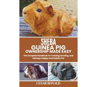 Sheba Guinea Pig Ownership Made Easy: The Complete Handbook For Training, Bonding, and Raising a Happy And Healthy Pet
