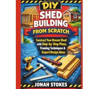 Shed Building from Scratch: Construct Your Dream Shed with Step-by-Step Plans, Framing Techniques & Expert Design Ideas