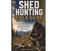 Shed Hunting Field Guide: A North American Guide to Finding Deer, Elk, Moose, and Caribou Antlers with Maps, Timing, Safety, and Search Systems