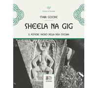 Sheela na Gig. Il potere sacro della Dea oscura. Ediz. illustrata