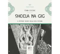 SHEELA NA GIG. IL POTERE SACRO DELLA DEA OSCURA. - GOODE STARR, PERCOVICH L.