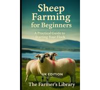 Sheep Farming for Beginners (UK Edition): Practical Guide to Raising a Flock, Breeds, Land Use, Feeding, Breeding, Lambing, Wool, and Meat Production