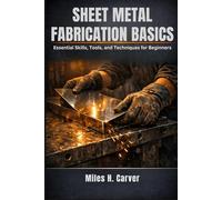 SHEET METAL FABRICATION BASICS: Essential Skills, Tools, and Techniques for Beginners